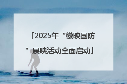 2025年“徽映国防”展映活动全面启动
